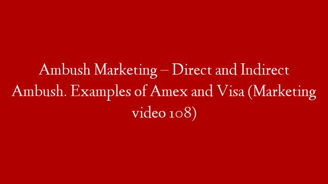 Ambush Marketing – Direct and Indirect Ambush. Examples of Amex and Visa (Marketing video 108)