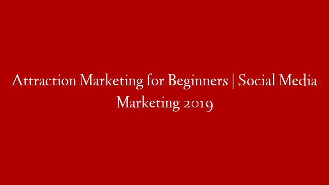 Attraction Marketing for Beginners | Social Media Marketing 2019