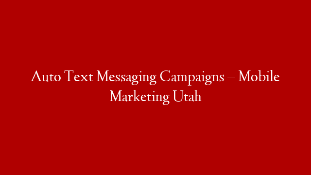 Auto Text Messaging Campaigns – Mobile Marketing Utah