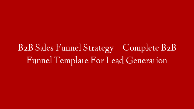 B2B Sales Funnel Strategy – Complete B2B Funnel Template For Lead Generation