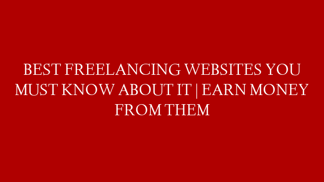 BEST FREELANCING WEBSITES YOU MUST KNOW ABOUT IT | EARN MONEY FROM THEM
