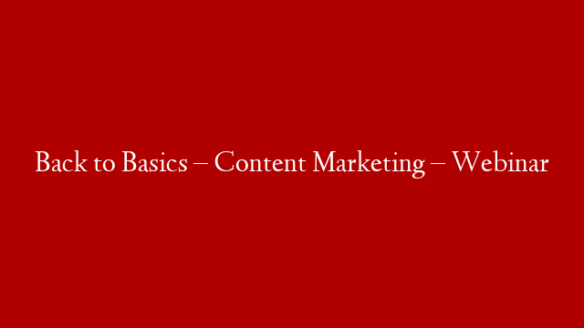 Back to Basics – Content Marketing – Webinar