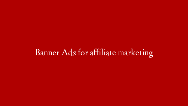 Banner Ads for affiliate marketing
