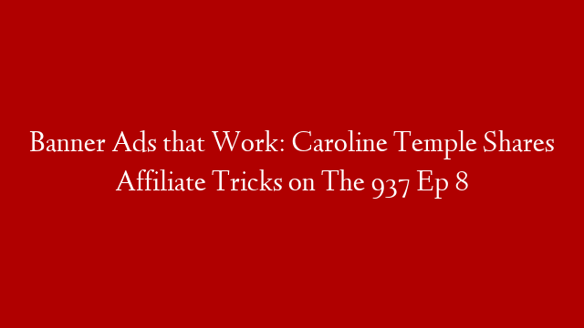 Banner Ads that Work: Caroline Temple Shares Affiliate Tricks on The 937 Ep 8