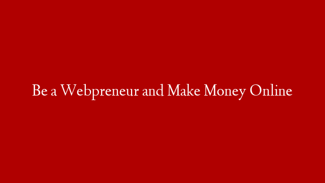 Be a Webpreneur and Make Money Online