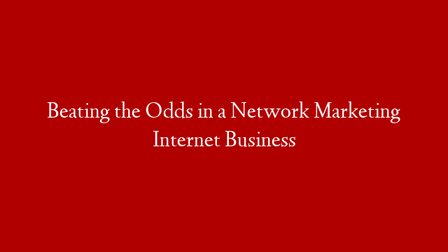Beating the Odds in a Network Marketing Internet Business