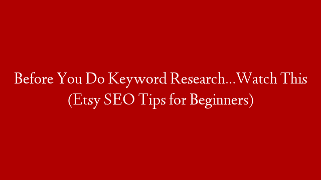 Before You Do Keyword Research…Watch This (Etsy SEO Tips for Beginners)
