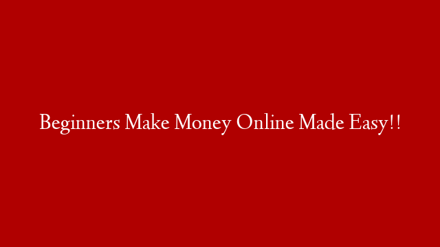 Beginners Make Money Online Made Easy!!