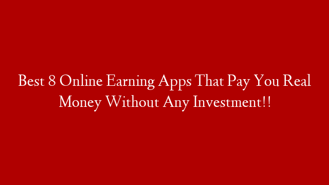 Best 8 Online Earning Apps That Pay You Real Money Without Any Investment!!