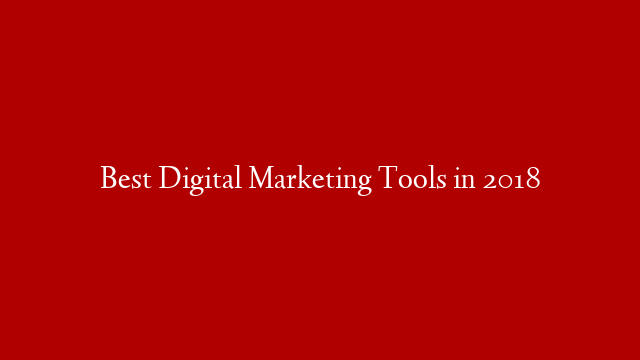 Best Digital Marketing Tools in 2018
