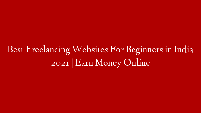 Best Freelancing Websites For Beginners in India 2021 | Earn Money Online
