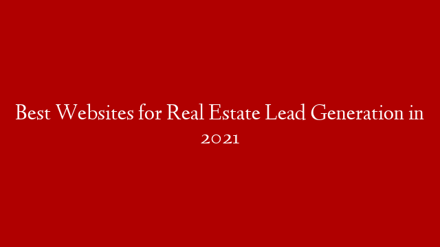 Best Websites for Real Estate Lead Generation in 2021