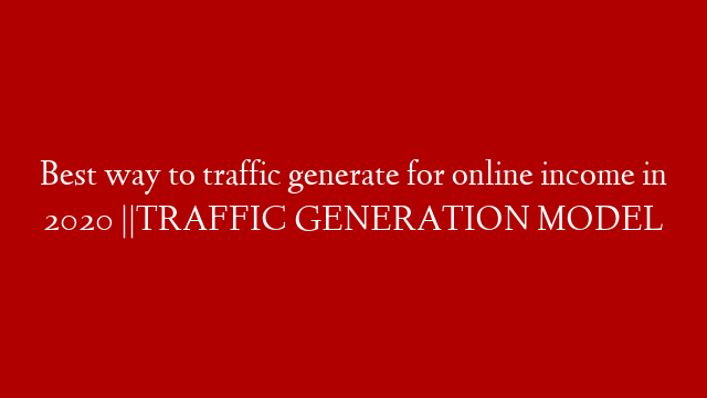 Best way to traffic generate for online income in 2020 ||TRAFFIC GENERATION MODEL
