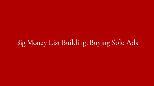 Big Money List Building: Buying Solo Ads