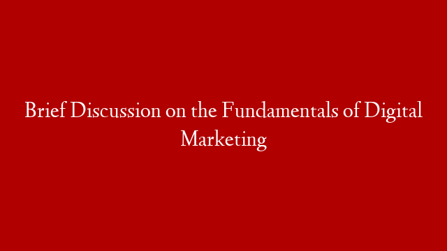 Brief Discussion on the Fundamentals of Digital Marketing