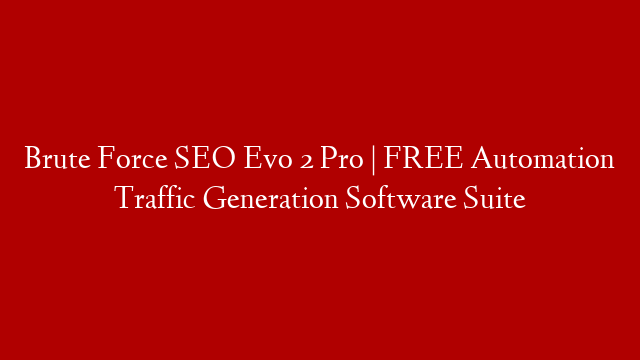 Brute Force SEO Evo 2 Pro | FREE Automation Traffic Generation Software Suite