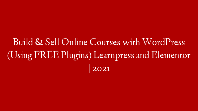Build & Sell Online Courses with WordPress (Using FREE Plugins) Learnpress and Elementor | 2021