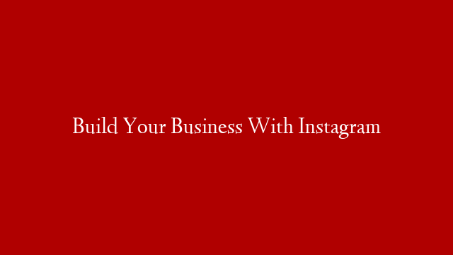 Build Your Business With Instagram