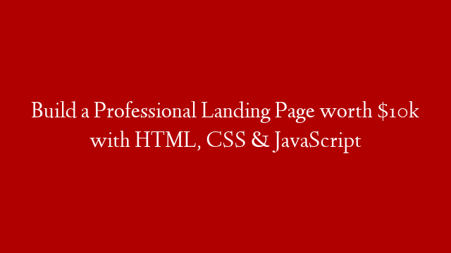 Build a Professional Landing Page worth $10k with HTML, CSS & JavaScript
