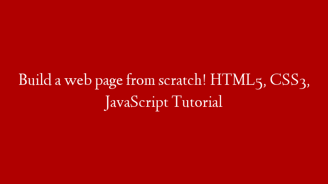 Build a web page from scratch!  HTML5, CSS3, JavaScript Tutorial