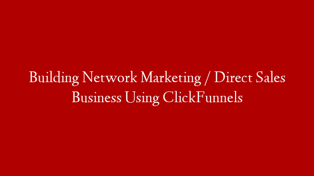 Building Network Marketing / Direct Sales Business Using ClickFunnels