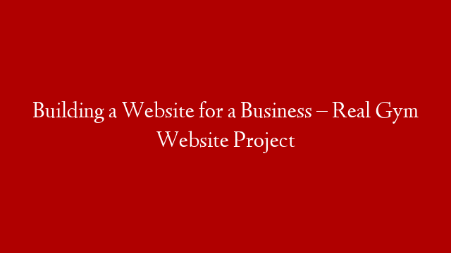Building a Website for a Business – Real Gym Website Project