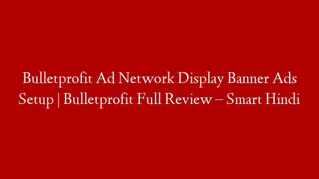 Bulletprofit Ad Network Display Banner Ads Setup | Bulletprofit Full Review – Smart Hindi