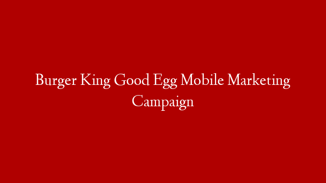 Burger King Good Egg Mobile Marketing Campaign