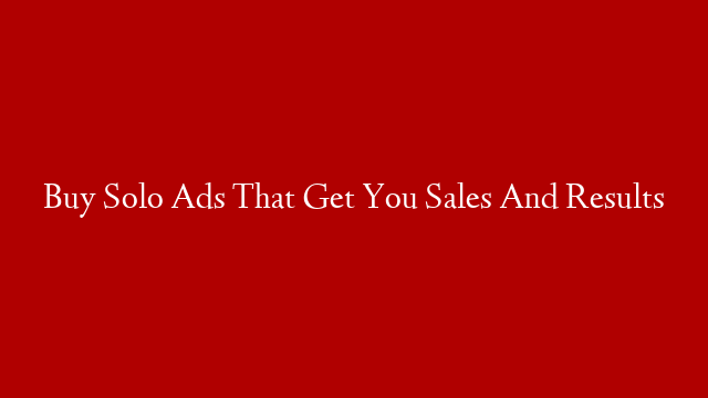 Buy Solo Ads That Get You Sales And Results