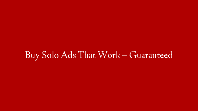 Buy Solo Ads That Work – Guaranteed