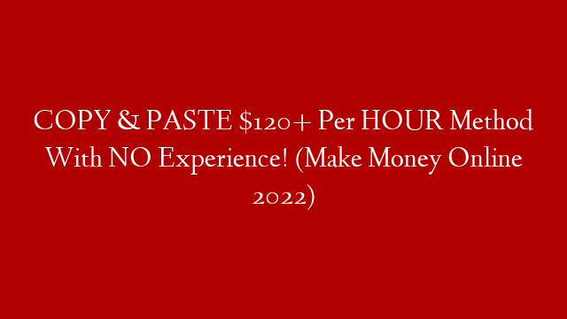 COPY & PASTE $120+ Per HOUR Method With NO Experience! (Make Money Online 2022)