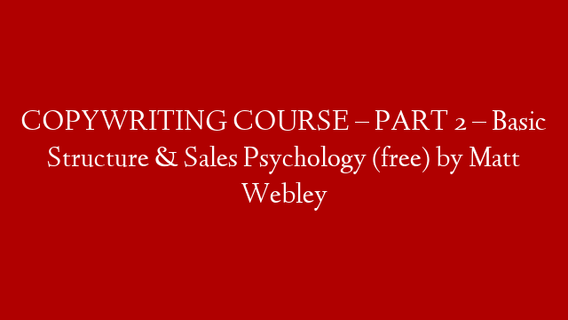 COPYWRITING COURSE – PART 2 – Basic Structure & Sales Psychology (free) by Matt Webley