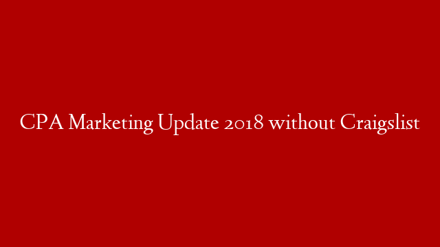 CPA Marketing Update 2018 without Craigslist
