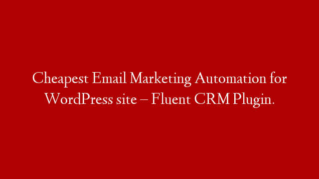 Cheapest Email Marketing Automation for WordPress site – Fluent CRM Plugin.