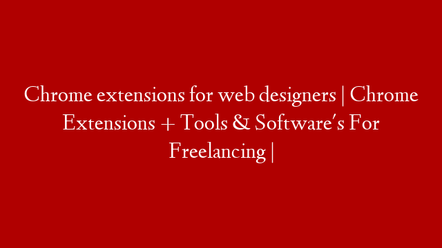 Chrome extensions for web designers | Chrome Extensions + Tools & Software's For Freelancing |