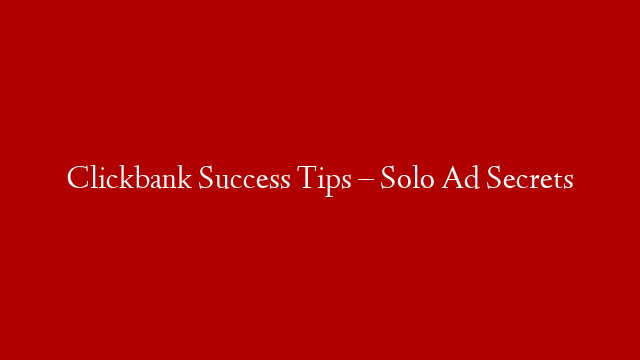 Clickbank Success Tips – Solo Ad Secrets