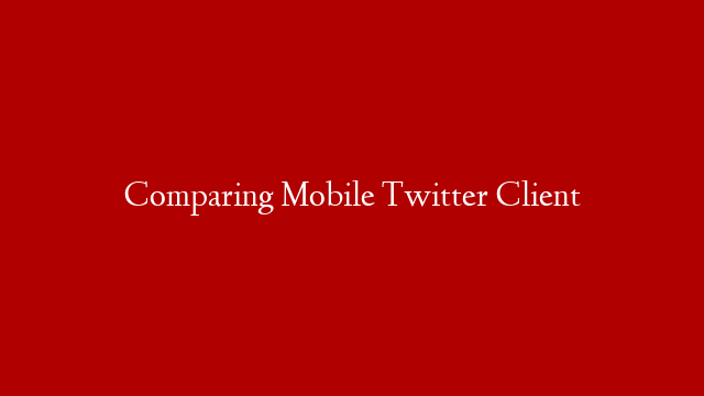 Comparing Mobile Twitter Client