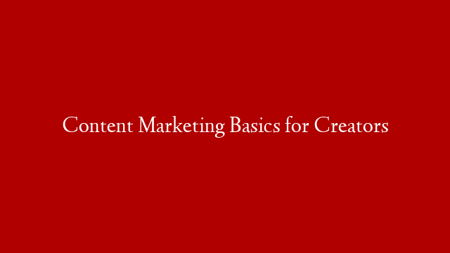 Content Marketing Basics for Creators