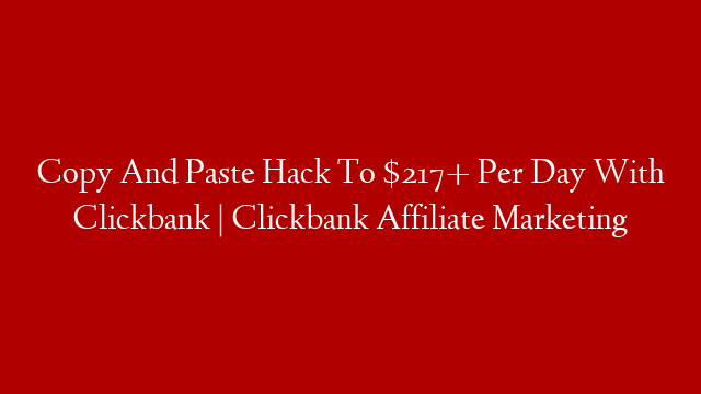 Copy And Paste Hack To $217+ Per Day With Clickbank | Clickbank Affiliate Marketing