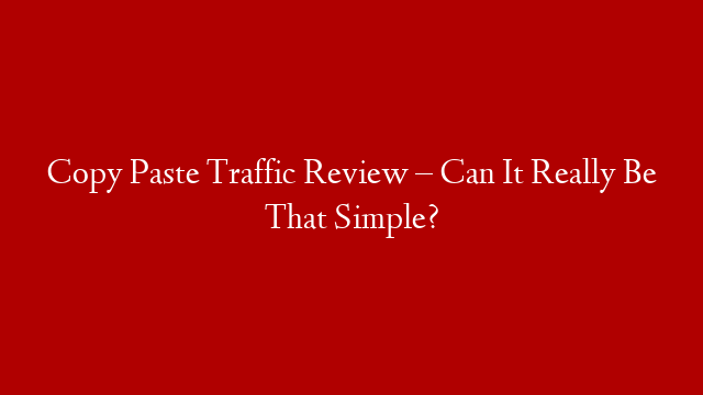 Copy Paste Traffic Review – Can It Really Be That Simple?