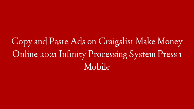 Copy and Paste Ads on Craigslist Make Money Online 2021 Infinity Processing System Press 1 Mobile