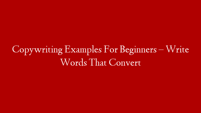 Copywriting Examples For Beginners – Write Words That Convert