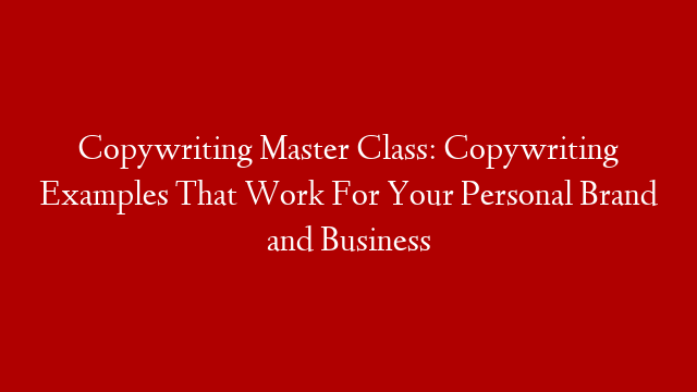 Copywriting Master Class: Copywriting Examples That Work For Your Personal Brand and Business