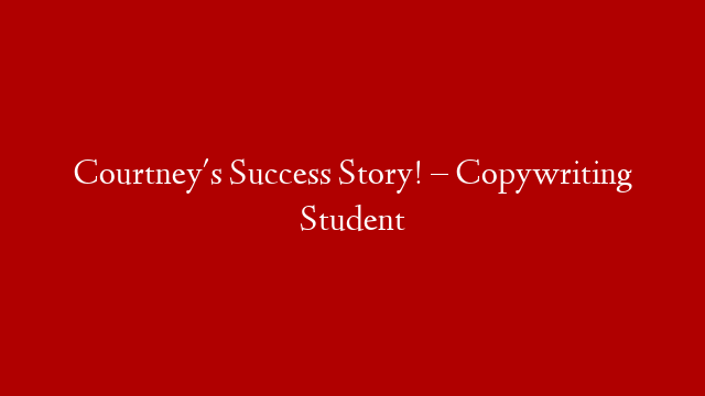 Courtney's Success Story! – Copywriting Student