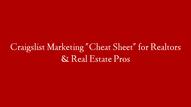 Craigslist Marketing "Cheat Sheet" for Realtors & Real Estate Pros
