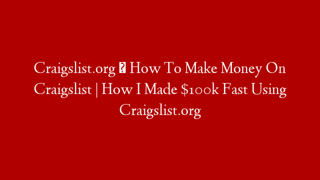 Craigslist.org ➡ How To Make Money On Craigslist | How I Made $100k Fast Using Craigslist.org