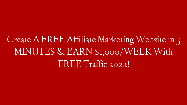 Create A FREE Affiliate Marketing Website in 5 MINUTES & EARN $1,000/WEEK With FREE Traffic 2022!