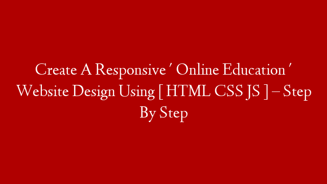 Create A Responsive ' Online Education ' Website Design Using [ HTML CSS JS ] – Step By Step