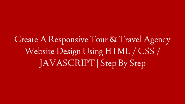 Create A Responsive Tour & Travel Agency Website Design Using HTML / CSS / JAVASCRIPT | Step By Step