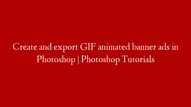 Create and export GIF animated banner ads in Photoshop | Photoshop Tutorials